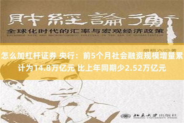 怎么加杠杆证券 央行：前5个月社会融资规模增量累计为14.8万亿元 比上年同期少2.52万亿元