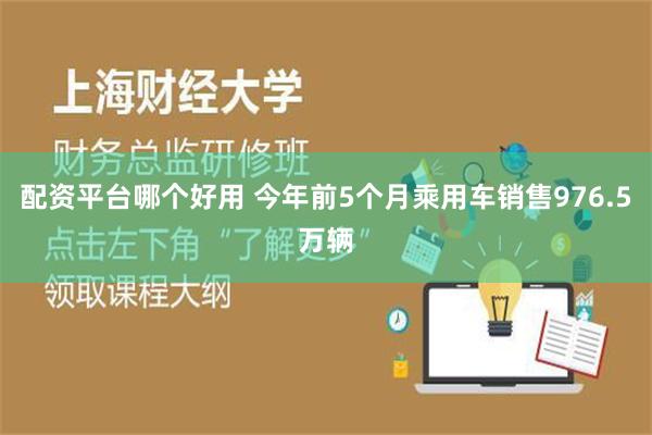 配资平台哪个好用 今年前5个月乘用车销售976.5万辆