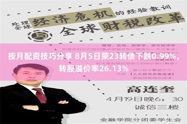 按月配资技巧分享 8月5日荣23转债下跌0.99%，转股溢价率26.13%