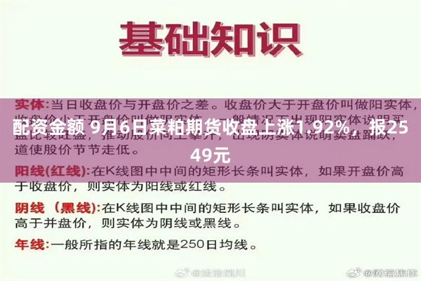 配资金额 9月6日菜粕期货收盘上涨1.92%，报2549元