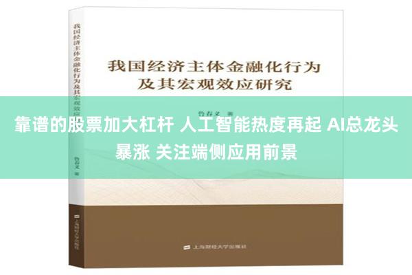 靠谱的股票加大杠杆 人工智能热度再起 AI总龙头暴涨 关注端侧应用前景