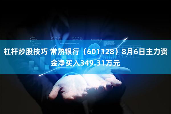 杠杆炒股技巧 常熟银行（601128）8月6日主力资金净买入349.31万元