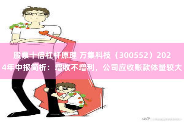 股票十倍杠杆原理 万集科技（300552）2024年中报简析：增收不增利，公司应收账款体量较大