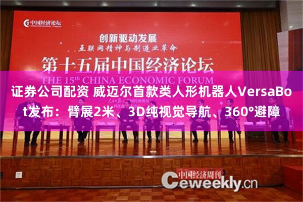 证券公司配资 威迈尔首款类人形机器人VersaBot发布：臂展2米、3D纯视觉导航、360°避障