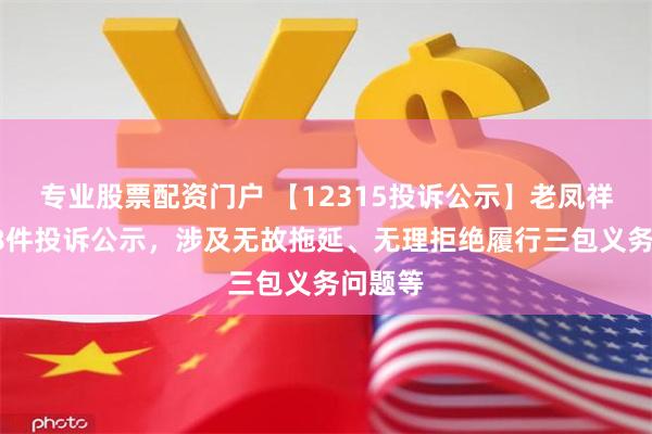 专业股票配资门户 【12315投诉公示】老凤祥新增28件投诉公示，涉及无故拖延、无理拒绝履行三包义务问题等