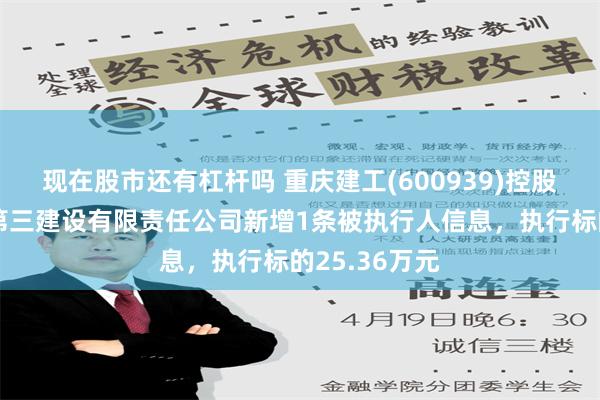 现在股市还有杠杆吗 重庆建工(600939)控股的重庆建工第三建设有限责任公司新增1条被执行人信息，执行标的25.36万元