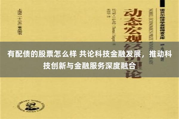 有配债的股票怎么样 共论科技金融发展，推动科技创新与金融服务深度融合