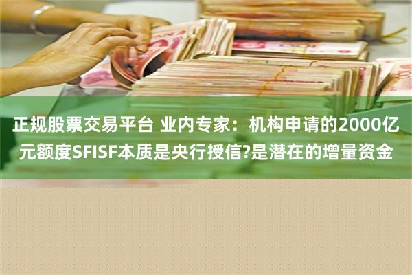 正规股票交易平台 业内专家：机构申请的2000亿元额度SFISF本质是央行授信?是潜在的增量资金