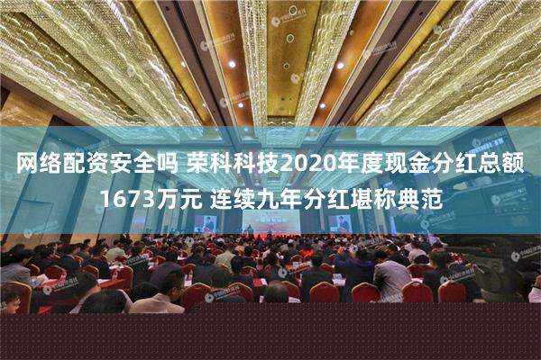 网络配资安全吗 荣科科技2020年度现金分红总额1673万元 连续九年分红堪称典范