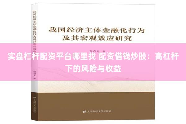 实盘杠杆配资平台哪里找 配资借钱炒股：高杠杆下的风险与收益