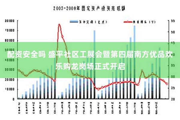 配资安全吗 盛平社区工展会暨第四届南方优品欢乐购龙岗场正式开启