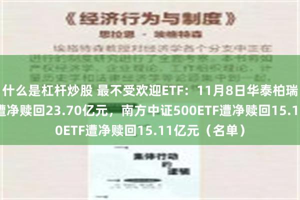 什么是杠杆炒股 最不受欢迎ETF：11月8日华泰柏瑞沪深300ETF遭净赎回23.70亿元，南方中证500ETF遭净赎回15.11亿元（名单）