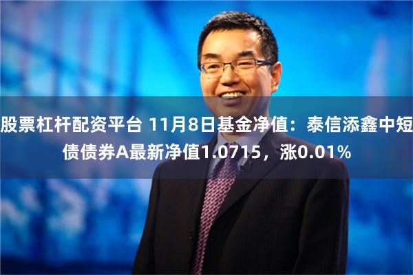 股票杠杆配资平台 11月8日基金净值：泰信添鑫中短债债券A最新净值1.0715，涨0.01%