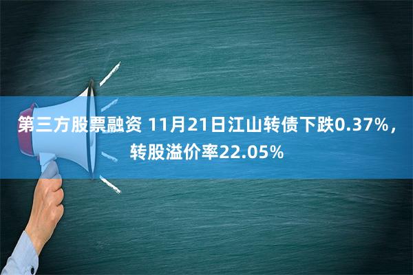 第三方股票融资 11月21日江山转债下跌0.37%，转股溢价率22.05%