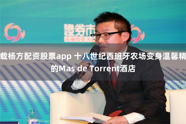 下载杨方配资股票app 十八世纪西班牙农场变身温馨精致的Mas de Torrent酒店