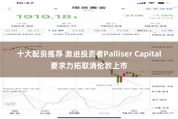 十大配资推荐 激进投资者Palliser Capital要求力拓取消伦敦上市