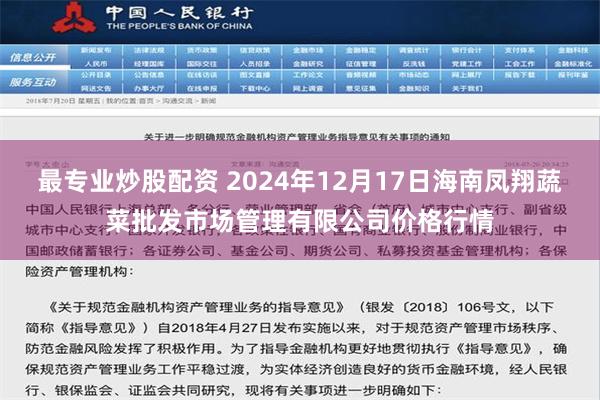 最专业炒股配资 2024年12月17日海南凤翔蔬菜批发市场管理有限公司价格行情