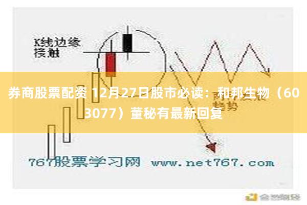 券商股票配资 12月27日股市必读：和邦生物（603077）董秘有最新回复