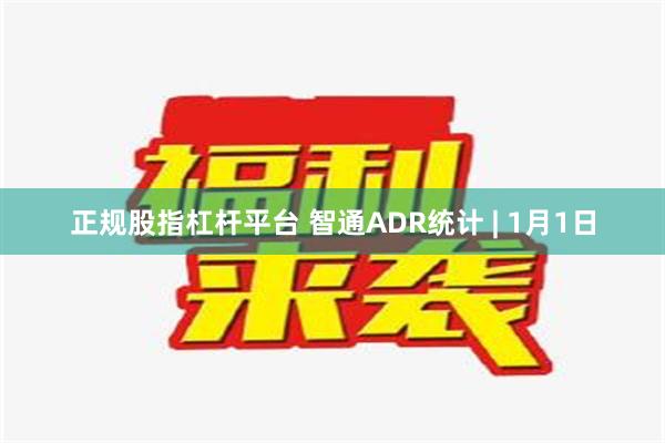 正规股指杠杆平台 智通ADR统计 | 1月1日