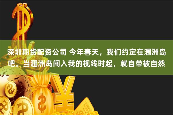 深圳期货配资公司 今年春天，我们约定在涠洲岛吧。当涠洲岛闯入我的视线时起，就自带被自然