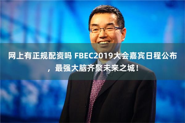 网上有正规配资吗 FBEC2019大会嘉宾日程公布，最强大脑齐聚未来之城！