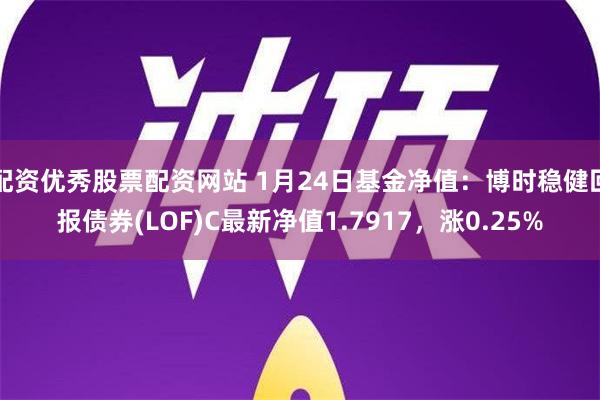 配资优秀股票配资网站 1月24日基金净值：博时稳健回报债券(LOF)C最新净值1.7917，涨0.25%