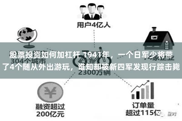 股票投资如何加杠杆 1941年，一个日军少将带了4个随从外出游玩，谁知却被新四军发现行踪击毙