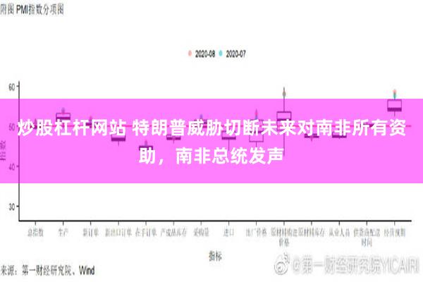 炒股杠杆网站 特朗普威胁切断未来对南非所有资助，南非总统发声