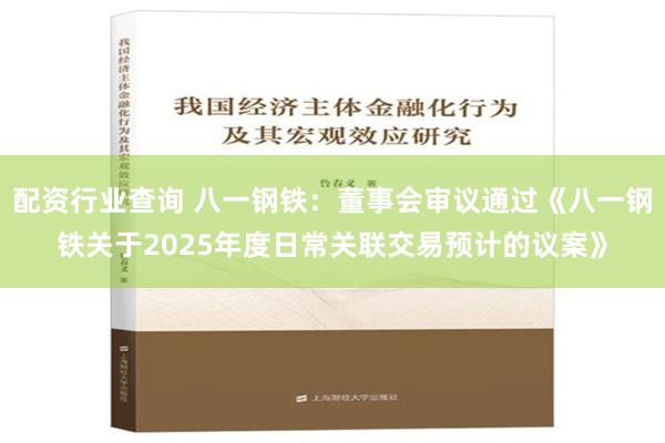 配资行业查询 八一钢铁：董事会审议通过《八一钢铁关于2025年度日常关联交易预计的议案》